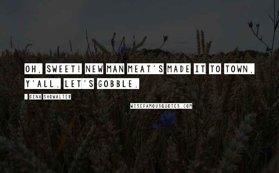 Gena Showalter Quotes: Oh, sweet! New man meat's made it to town, y'all. Let's gobble.