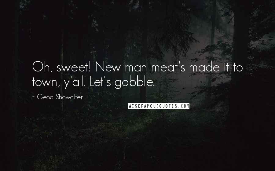 Gena Showalter Quotes: Oh, sweet! New man meat's made it to town, y'all. Let's gobble.