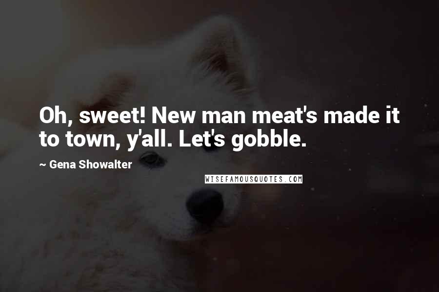 Gena Showalter Quotes: Oh, sweet! New man meat's made it to town, y'all. Let's gobble.