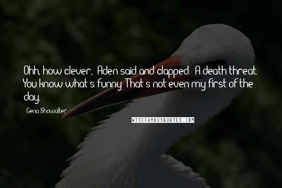 Gena Showalter Quotes: Ohh, how clever," Aden said and clapped. "A death threat. You know what's funny? That's not even my first of the day.