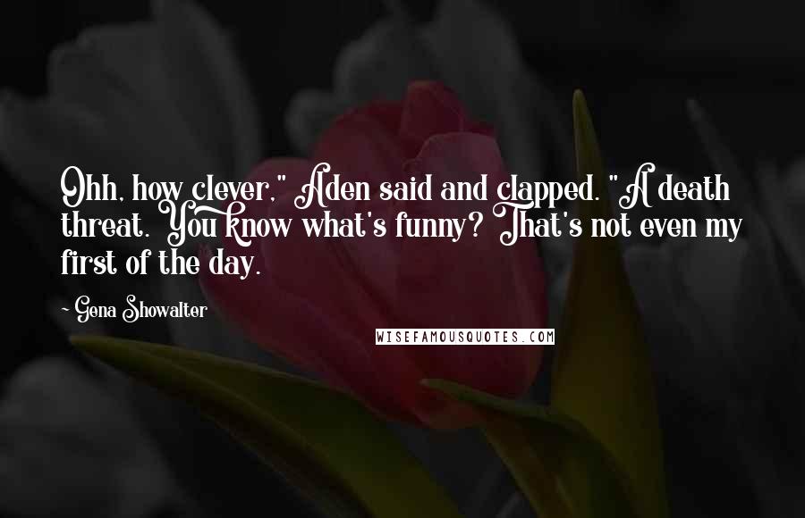 Gena Showalter Quotes: Ohh, how clever," Aden said and clapped. "A death threat. You know what's funny? That's not even my first of the day.