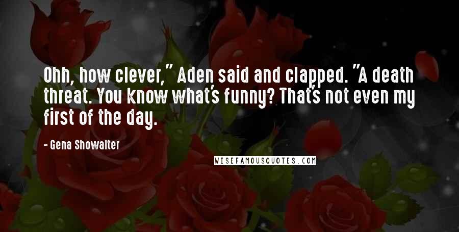 Gena Showalter Quotes: Ohh, how clever," Aden said and clapped. "A death threat. You know what's funny? That's not even my first of the day.