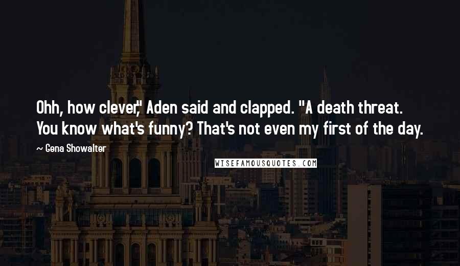 Gena Showalter Quotes: Ohh, how clever," Aden said and clapped. "A death threat. You know what's funny? That's not even my first of the day.