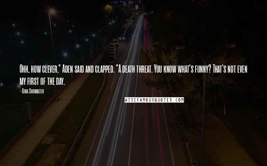 Gena Showalter Quotes: Ohh, how clever," Aden said and clapped. "A death threat. You know what's funny? That's not even my first of the day.