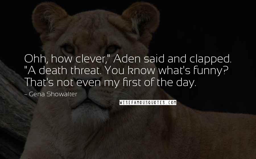 Gena Showalter Quotes: Ohh, how clever," Aden said and clapped. "A death threat. You know what's funny? That's not even my first of the day.