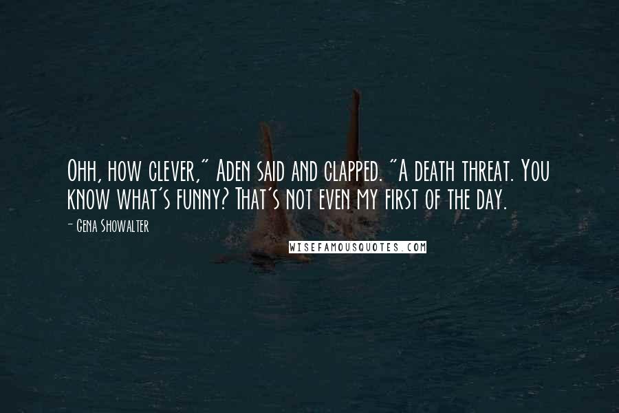 Gena Showalter Quotes: Ohh, how clever," Aden said and clapped. "A death threat. You know what's funny? That's not even my first of the day.