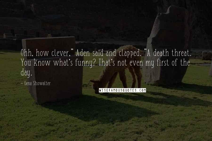 Gena Showalter Quotes: Ohh, how clever," Aden said and clapped. "A death threat. You know what's funny? That's not even my first of the day.