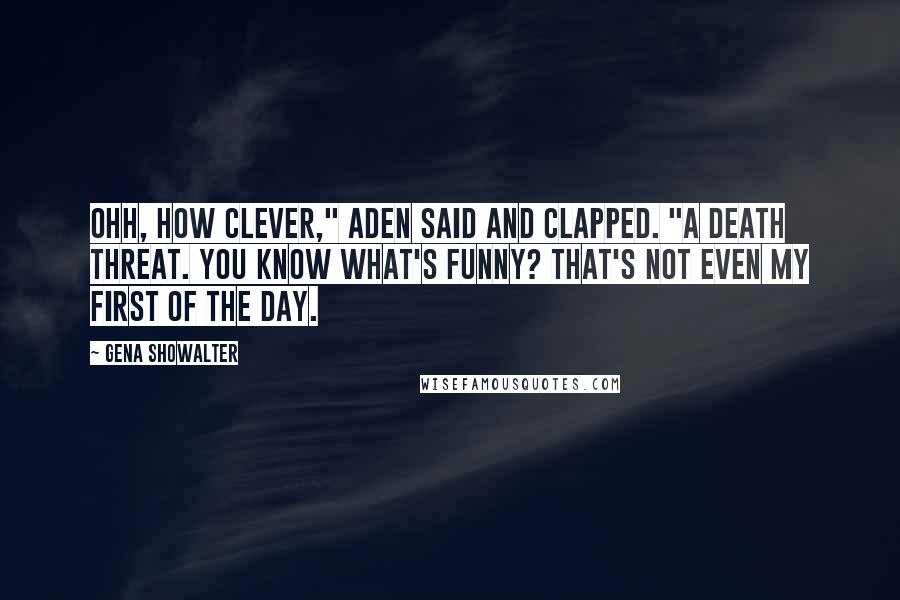 Gena Showalter Quotes: Ohh, how clever," Aden said and clapped. "A death threat. You know what's funny? That's not even my first of the day.