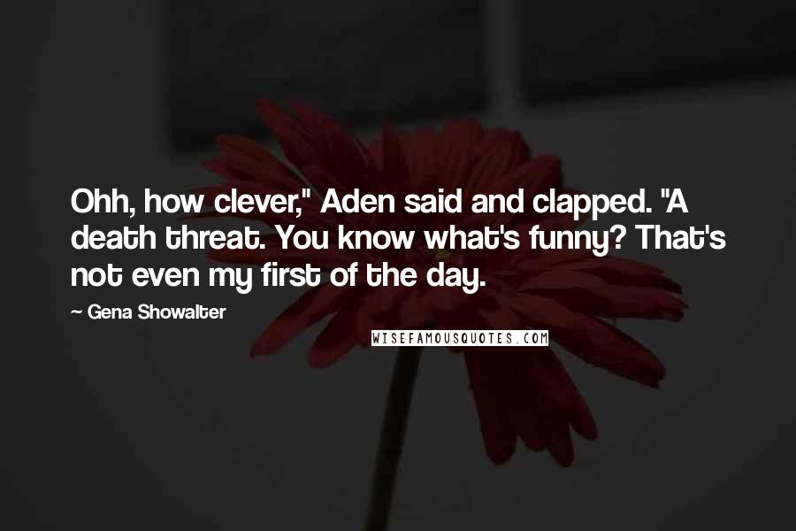 Gena Showalter Quotes: Ohh, how clever," Aden said and clapped. "A death threat. You know what's funny? That's not even my first of the day.