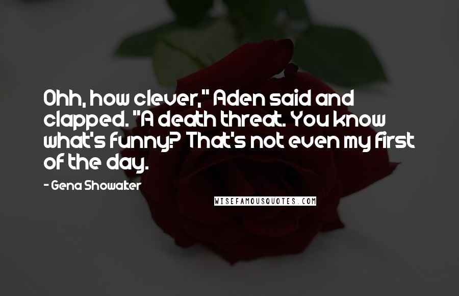 Gena Showalter Quotes: Ohh, how clever," Aden said and clapped. "A death threat. You know what's funny? That's not even my first of the day.