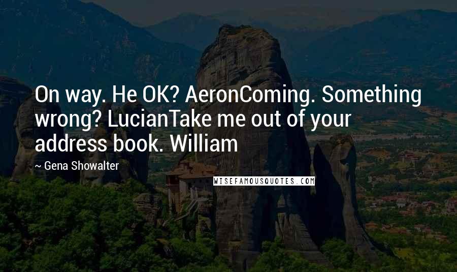 Gena Showalter Quotes: On way. He OK? AeronComing. Something wrong? LucianTake me out of your address book. William