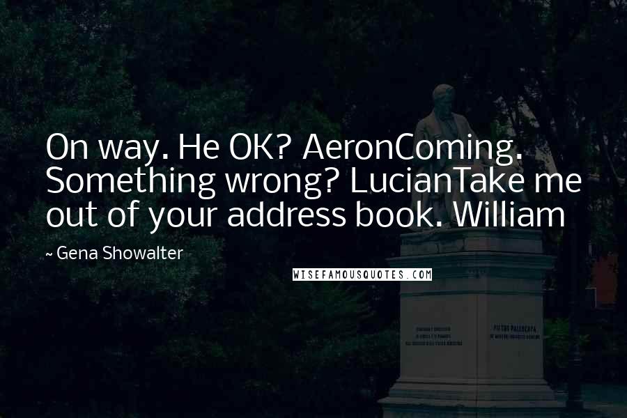 Gena Showalter Quotes: On way. He OK? AeronComing. Something wrong? LucianTake me out of your address book. William