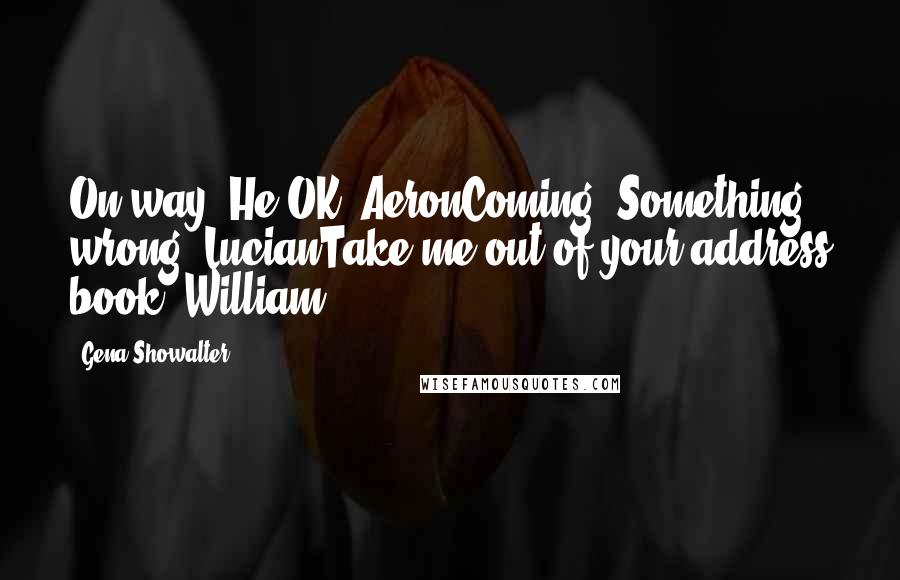 Gena Showalter Quotes: On way. He OK? AeronComing. Something wrong? LucianTake me out of your address book. William