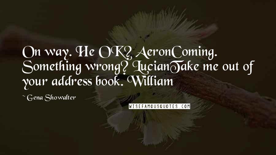 Gena Showalter Quotes: On way. He OK? AeronComing. Something wrong? LucianTake me out of your address book. William