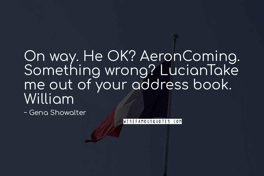 Gena Showalter Quotes: On way. He OK? AeronComing. Something wrong? LucianTake me out of your address book. William