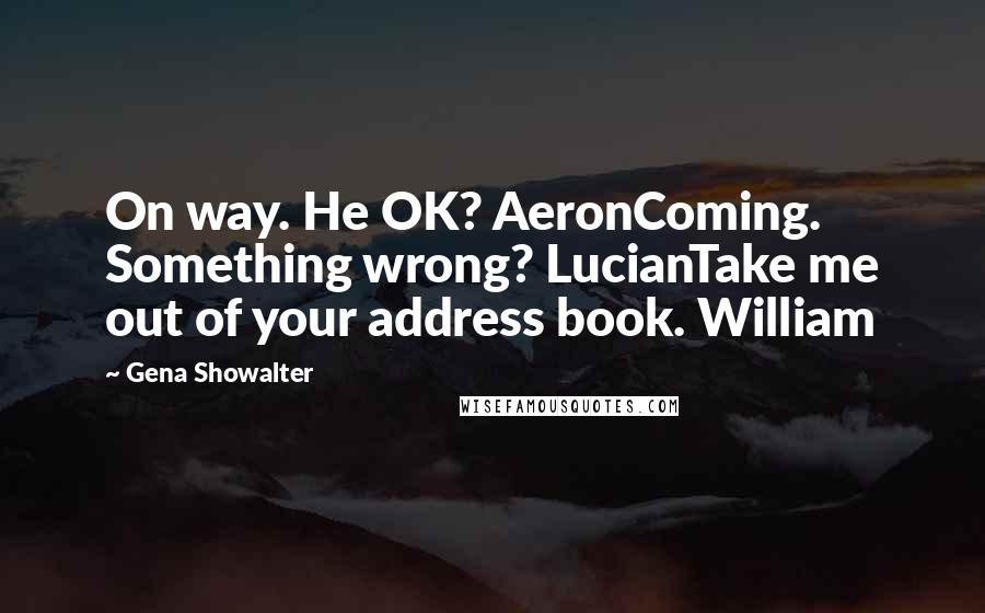 Gena Showalter Quotes: On way. He OK? AeronComing. Something wrong? LucianTake me out of your address book. William