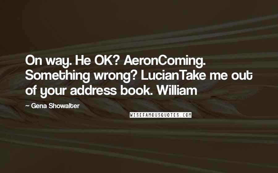 Gena Showalter Quotes: On way. He OK? AeronComing. Something wrong? LucianTake me out of your address book. William