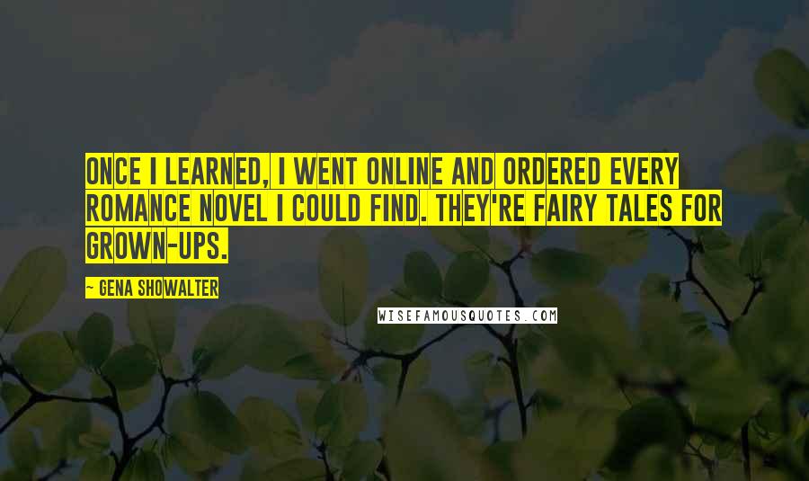 Gena Showalter Quotes: Once I learned, I went online and ordered every romance novel I could find. They're fairy tales for grown-ups.