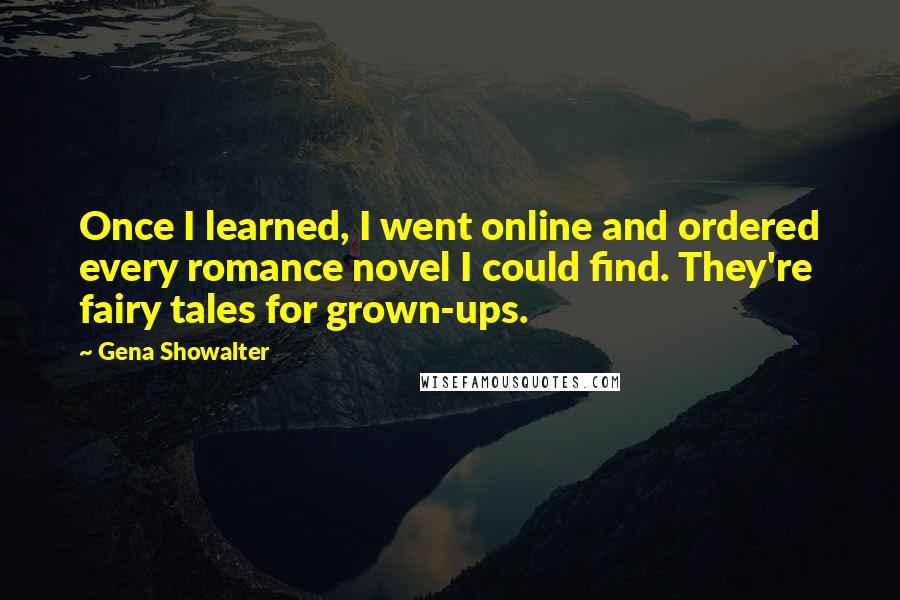 Gena Showalter Quotes: Once I learned, I went online and ordered every romance novel I could find. They're fairy tales for grown-ups.