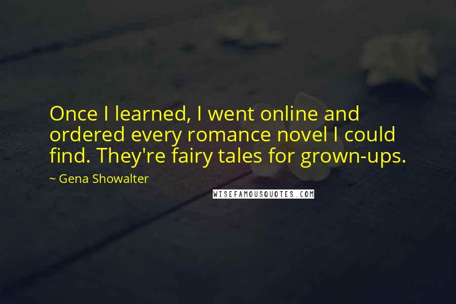 Gena Showalter Quotes: Once I learned, I went online and ordered every romance novel I could find. They're fairy tales for grown-ups.