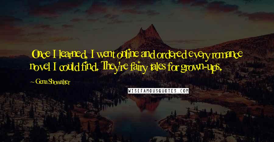 Gena Showalter Quotes: Once I learned, I went online and ordered every romance novel I could find. They're fairy tales for grown-ups.