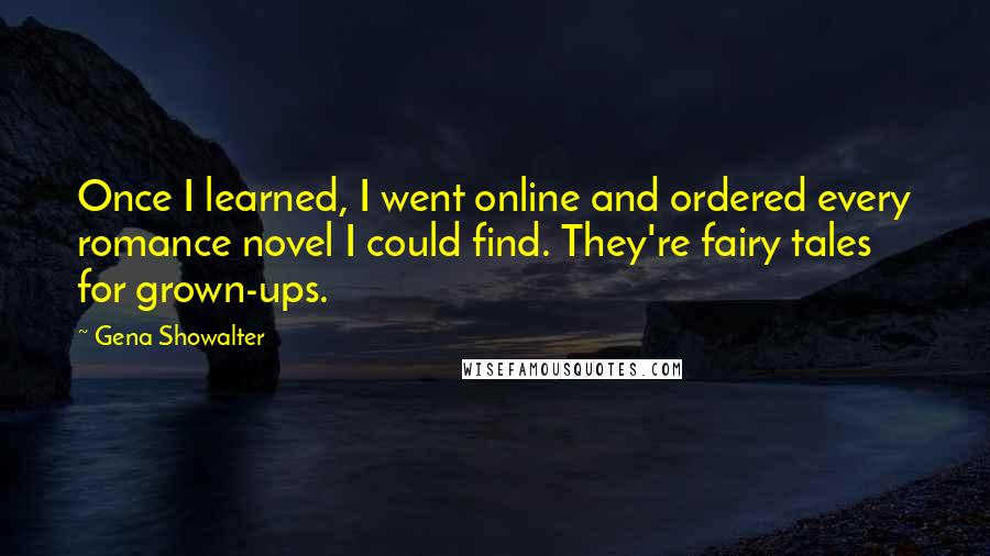 Gena Showalter Quotes: Once I learned, I went online and ordered every romance novel I could find. They're fairy tales for grown-ups.