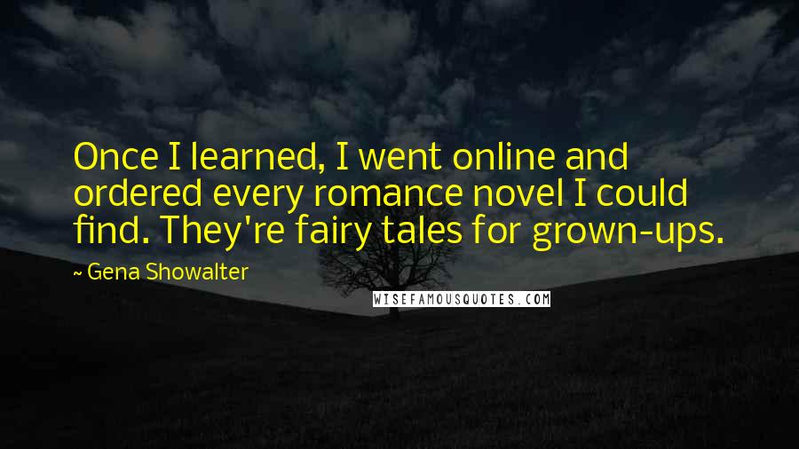 Gena Showalter Quotes: Once I learned, I went online and ordered every romance novel I could find. They're fairy tales for grown-ups.