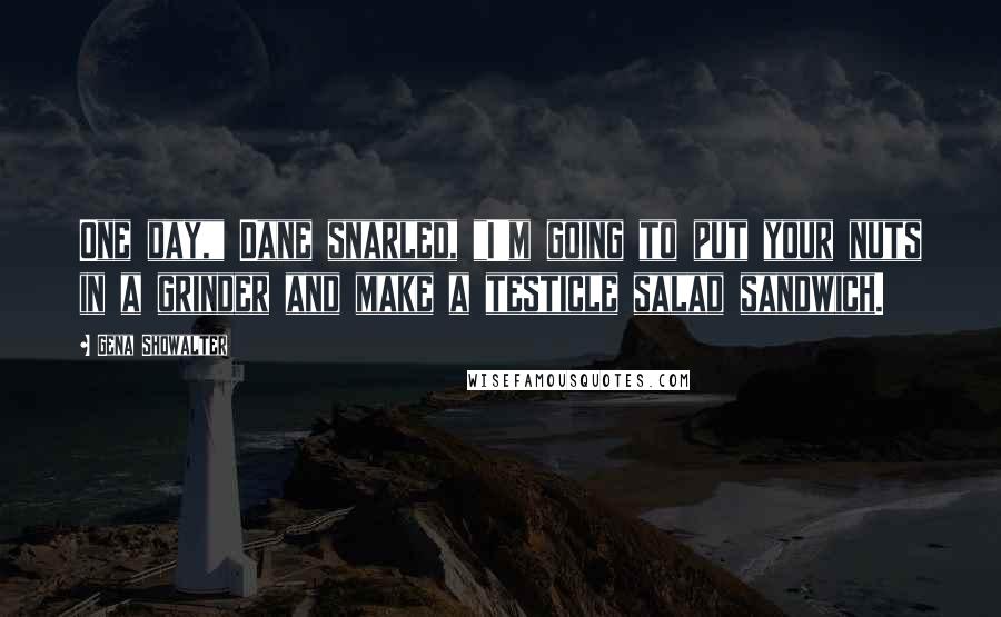 Gena Showalter Quotes: One day," Dane snarled, "I'm going to put your nuts in a grinder and make a testicle salad sandwich.