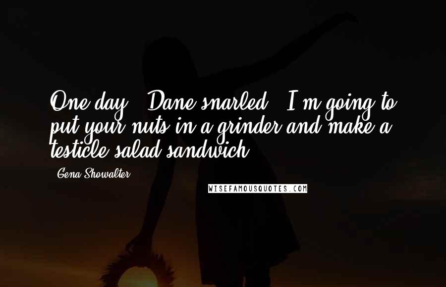 Gena Showalter Quotes: One day," Dane snarled, "I'm going to put your nuts in a grinder and make a testicle salad sandwich.