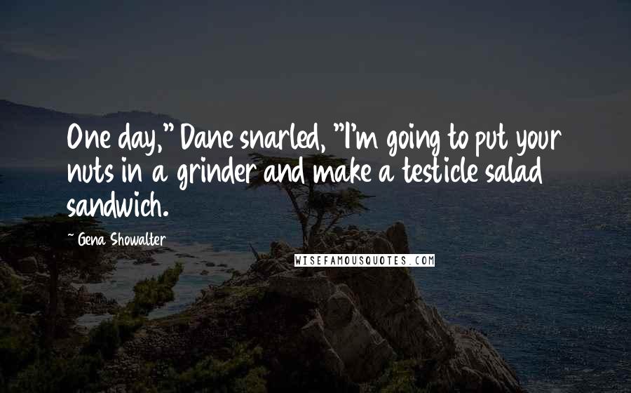 Gena Showalter Quotes: One day," Dane snarled, "I'm going to put your nuts in a grinder and make a testicle salad sandwich.