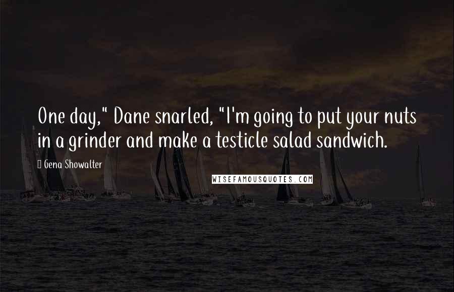 Gena Showalter Quotes: One day," Dane snarled, "I'm going to put your nuts in a grinder and make a testicle salad sandwich.