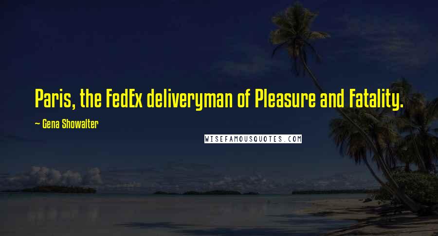 Gena Showalter Quotes: Paris, the FedEx deliveryman of Pleasure and Fatality.