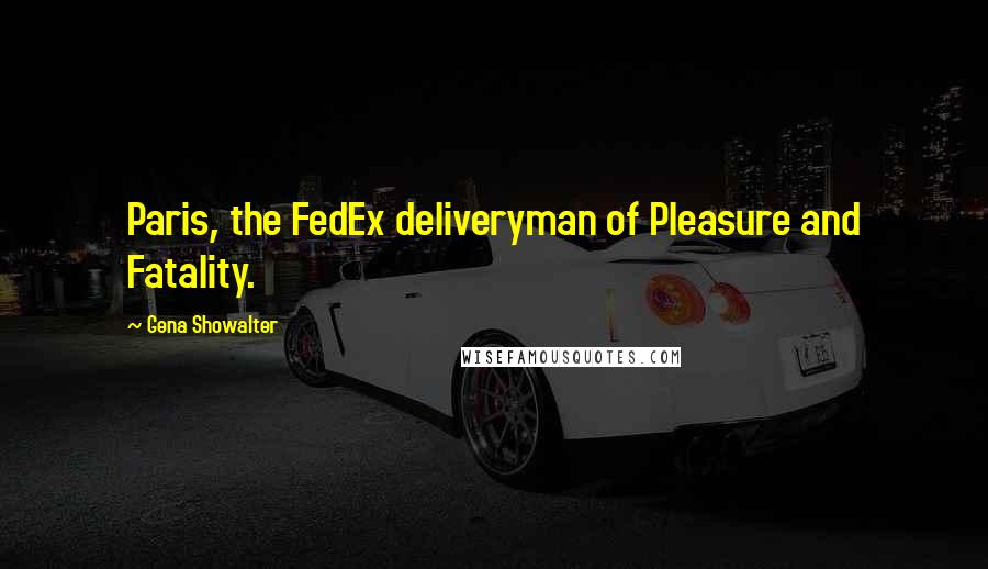 Gena Showalter Quotes: Paris, the FedEx deliveryman of Pleasure and Fatality.