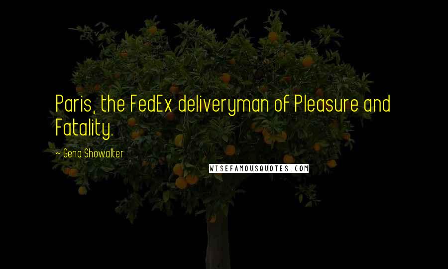 Gena Showalter Quotes: Paris, the FedEx deliveryman of Pleasure and Fatality.