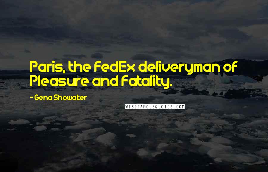 Gena Showalter Quotes: Paris, the FedEx deliveryman of Pleasure and Fatality.
