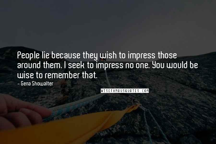 Gena Showalter Quotes: People lie because they wish to impress those around them. I seek to impress no one. You would be wise to remember that.