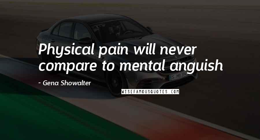 Gena Showalter Quotes: Physical pain will never compare to mental anguish