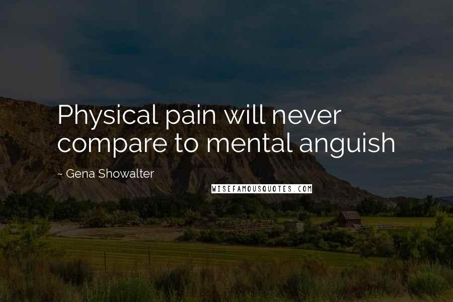 Gena Showalter Quotes: Physical pain will never compare to mental anguish