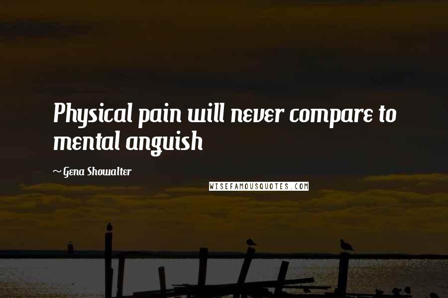 Gena Showalter Quotes: Physical pain will never compare to mental anguish