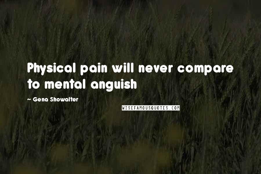 Gena Showalter Quotes: Physical pain will never compare to mental anguish