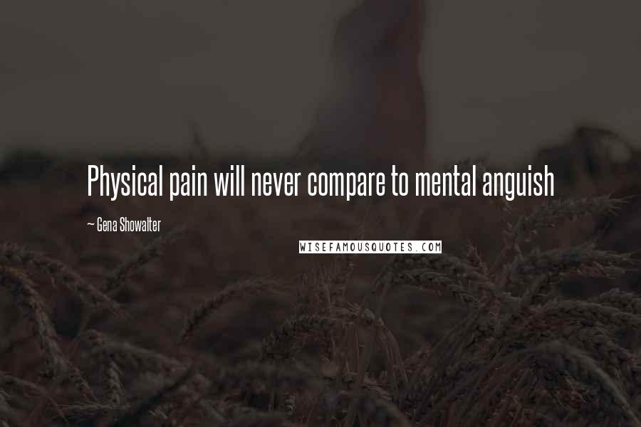 Gena Showalter Quotes: Physical pain will never compare to mental anguish