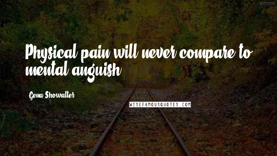 Gena Showalter Quotes: Physical pain will never compare to mental anguish
