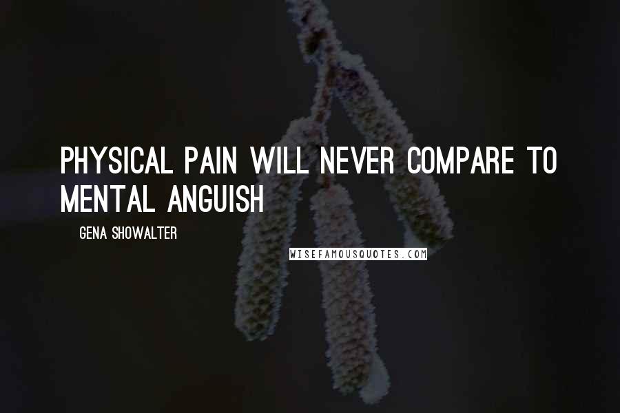 Gena Showalter Quotes: Physical pain will never compare to mental anguish