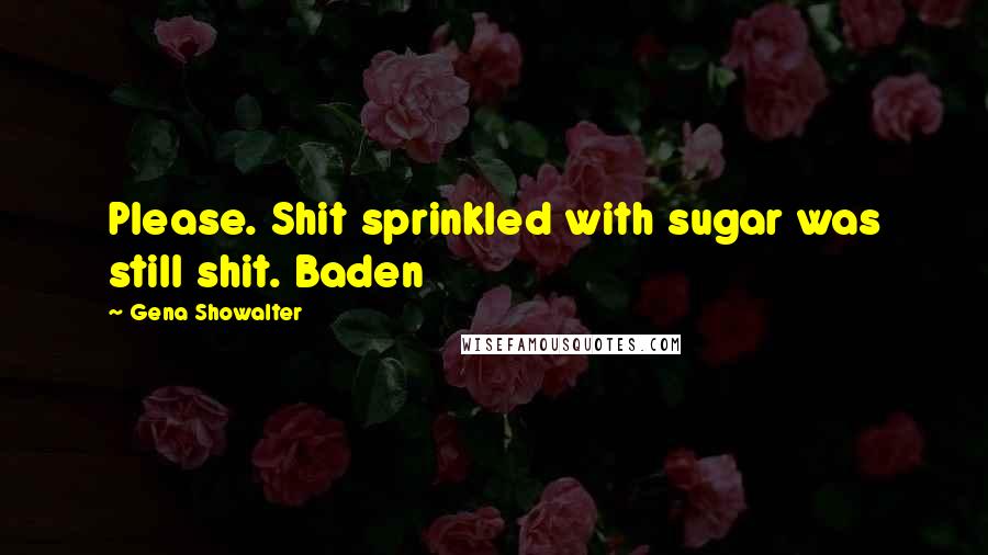 Gena Showalter Quotes: Please. Shit sprinkled with sugar was still shit. Baden