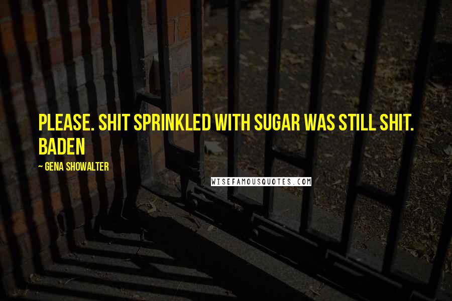 Gena Showalter Quotes: Please. Shit sprinkled with sugar was still shit. Baden
