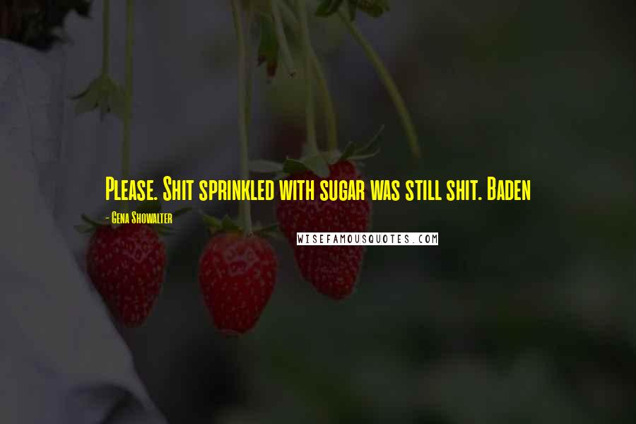 Gena Showalter Quotes: Please. Shit sprinkled with sugar was still shit. Baden