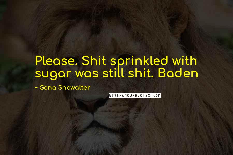 Gena Showalter Quotes: Please. Shit sprinkled with sugar was still shit. Baden