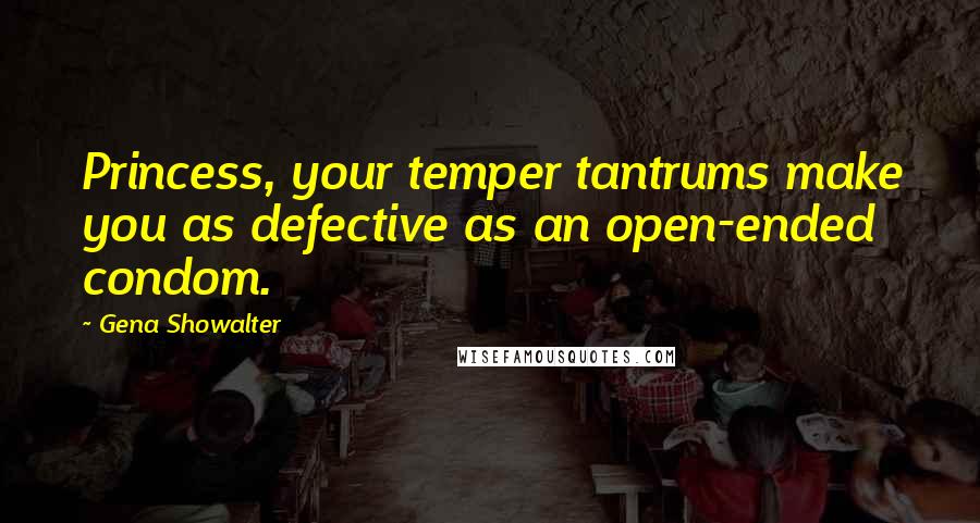 Gena Showalter Quotes: Princess, your temper tantrums make you as defective as an open-ended condom.