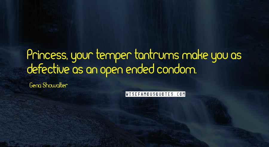 Gena Showalter Quotes: Princess, your temper tantrums make you as defective as an open-ended condom.
