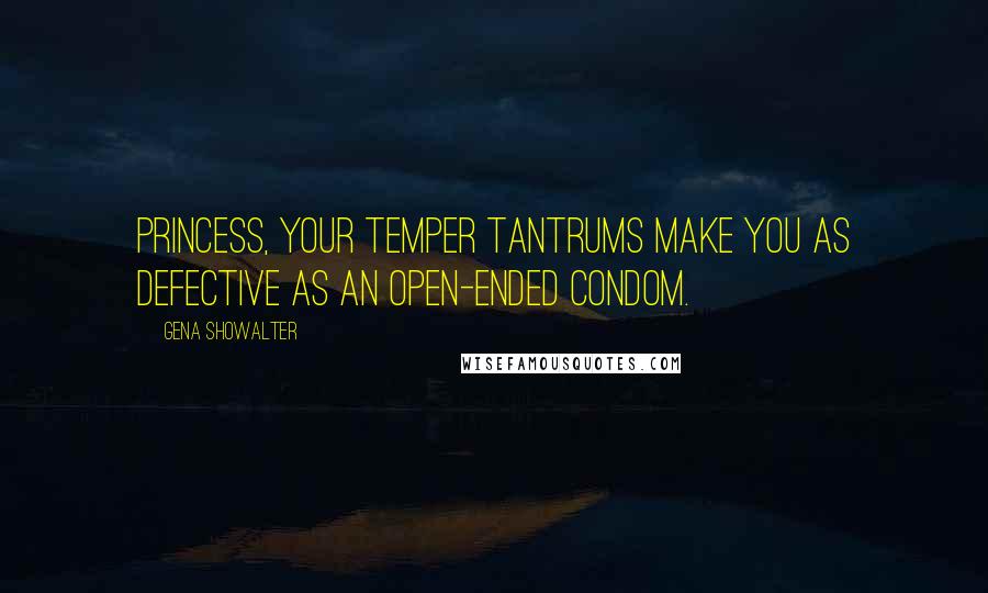 Gena Showalter Quotes: Princess, your temper tantrums make you as defective as an open-ended condom.